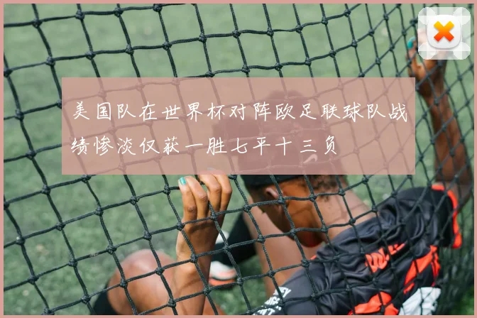 美国队在世界杯对阵欧足联球队战绩惨淡仅获一胜七平十三负