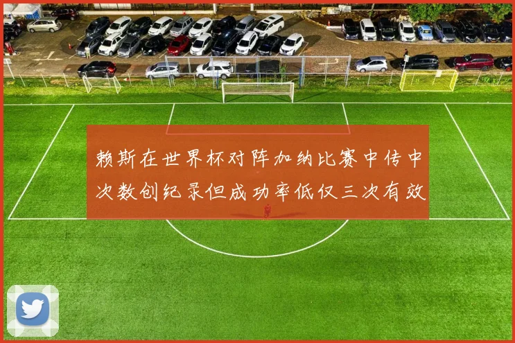 赖斯在世界杯对阵加纳比赛中传中次数创纪录但成功率低仅三次有效